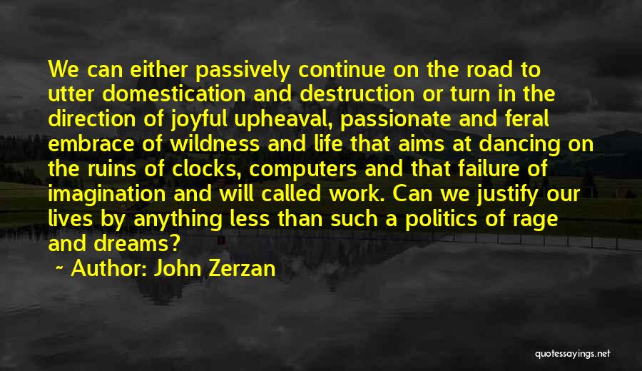 John Zerzan Quotes: We Can Either Passively Continue On The Road To Utter Domestication And Destruction Or Turn In The Direction Of Joyful