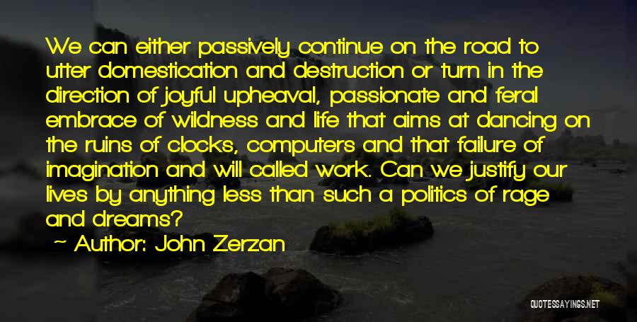 John Zerzan Quotes: We Can Either Passively Continue On The Road To Utter Domestication And Destruction Or Turn In The Direction Of Joyful