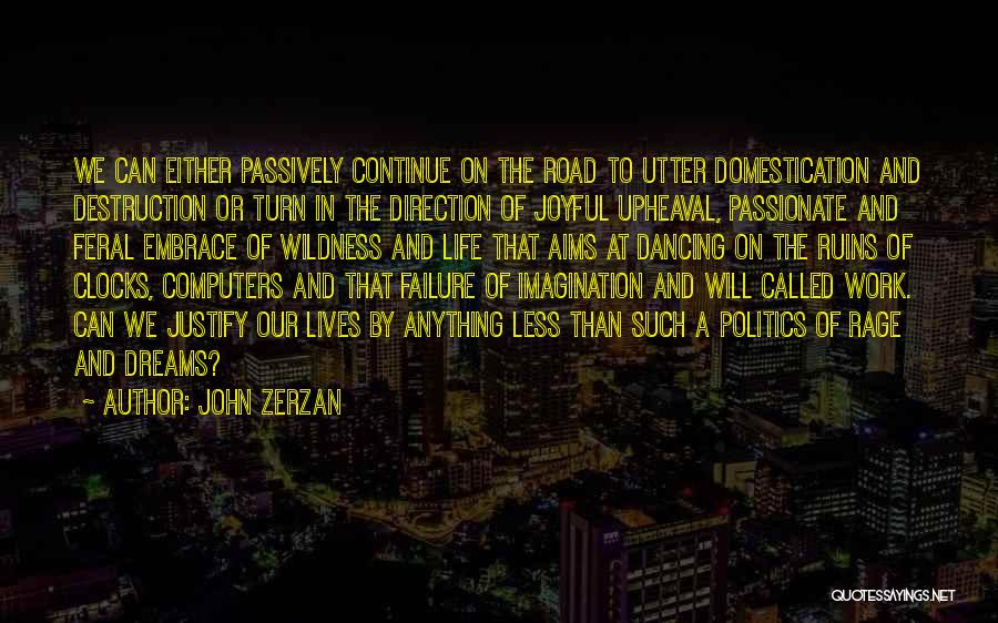 John Zerzan Quotes: We Can Either Passively Continue On The Road To Utter Domestication And Destruction Or Turn In The Direction Of Joyful