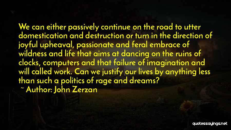 John Zerzan Quotes: We Can Either Passively Continue On The Road To Utter Domestication And Destruction Or Turn In The Direction Of Joyful