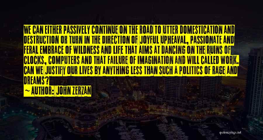 John Zerzan Quotes: We Can Either Passively Continue On The Road To Utter Domestication And Destruction Or Turn In The Direction Of Joyful