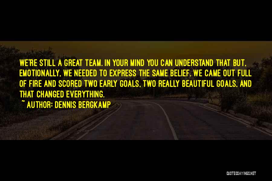 Dennis Bergkamp Quotes: We're Still A Great Team. In Your Mind You Can Understand That But, Emotionally, We Needed To Express The Same
