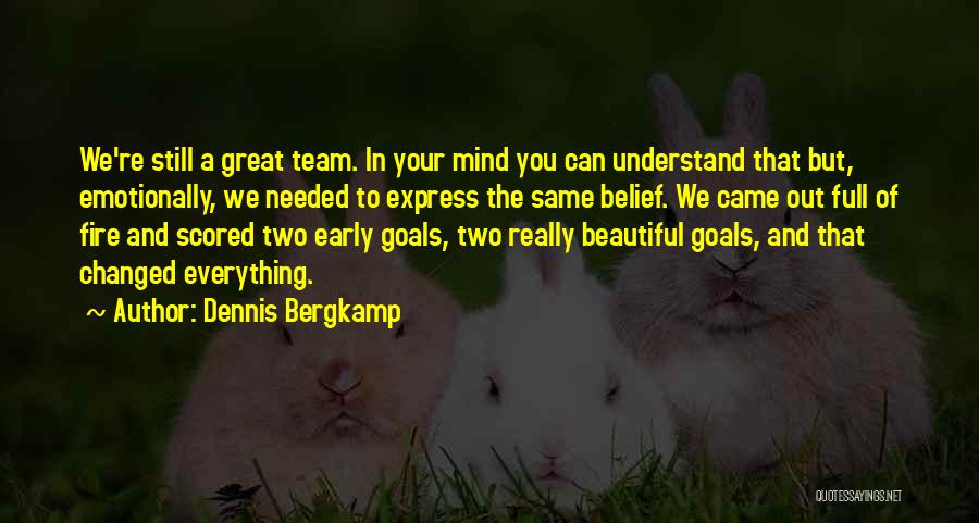 Dennis Bergkamp Quotes: We're Still A Great Team. In Your Mind You Can Understand That But, Emotionally, We Needed To Express The Same