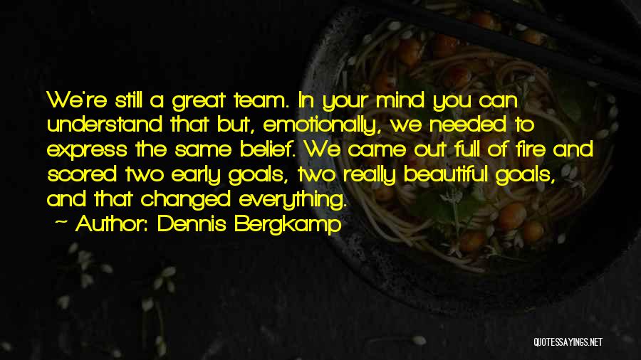 Dennis Bergkamp Quotes: We're Still A Great Team. In Your Mind You Can Understand That But, Emotionally, We Needed To Express The Same