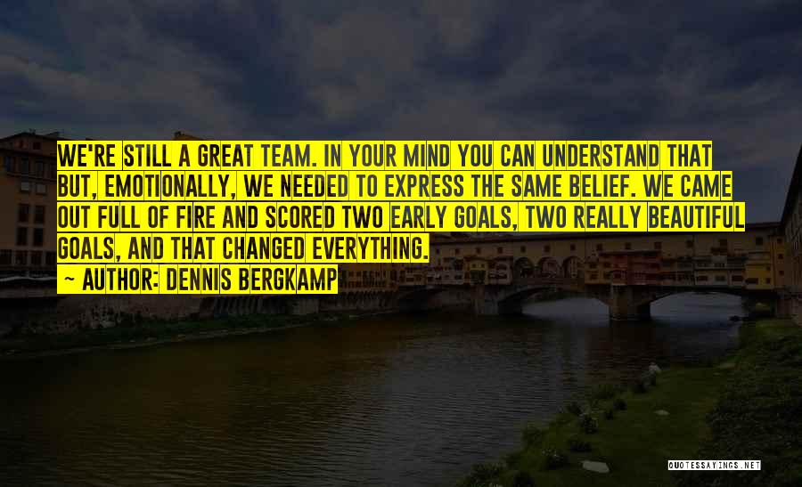 Dennis Bergkamp Quotes: We're Still A Great Team. In Your Mind You Can Understand That But, Emotionally, We Needed To Express The Same
