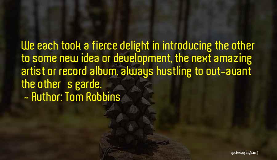 Tom Robbins Quotes: We Each Took A Fierce Delight In Introducing The Other To Some New Idea Or Development, The Next Amazing Artist
