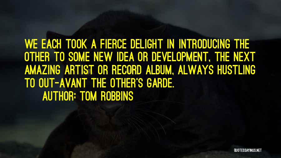 Tom Robbins Quotes: We Each Took A Fierce Delight In Introducing The Other To Some New Idea Or Development, The Next Amazing Artist