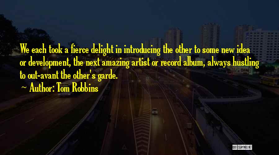 Tom Robbins Quotes: We Each Took A Fierce Delight In Introducing The Other To Some New Idea Or Development, The Next Amazing Artist