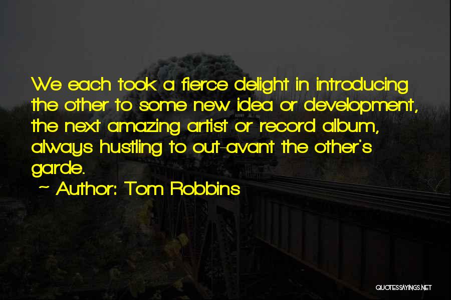 Tom Robbins Quotes: We Each Took A Fierce Delight In Introducing The Other To Some New Idea Or Development, The Next Amazing Artist
