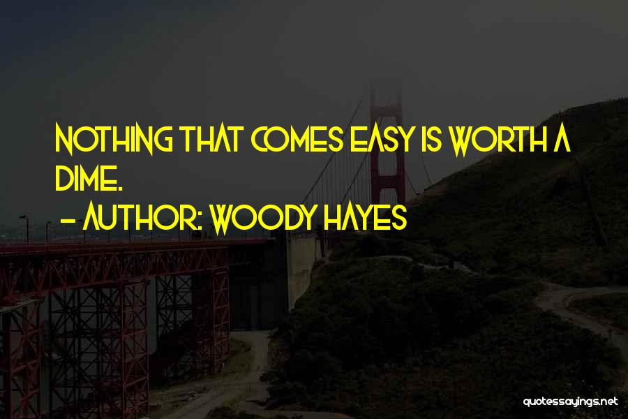 Woody Hayes Quotes: Nothing That Comes Easy Is Worth A Dime.