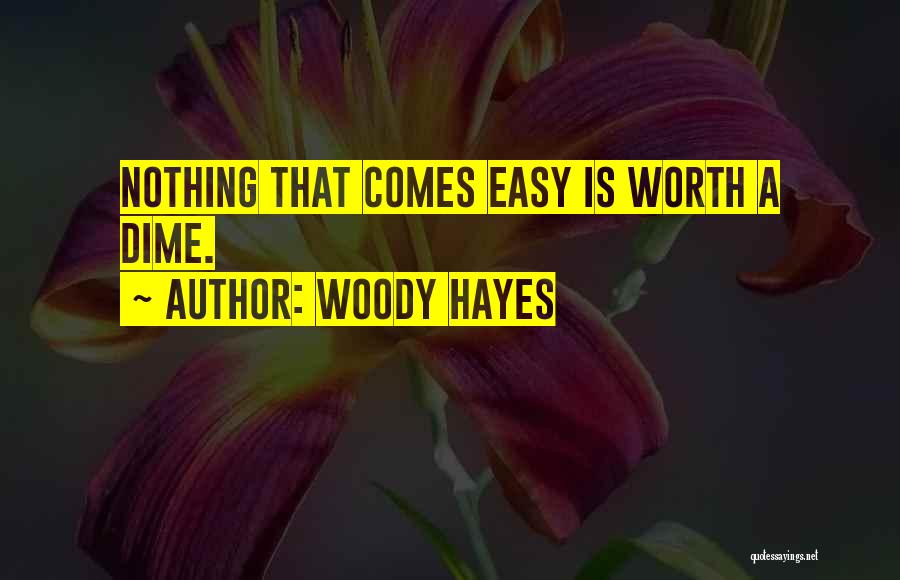 Woody Hayes Quotes: Nothing That Comes Easy Is Worth A Dime.