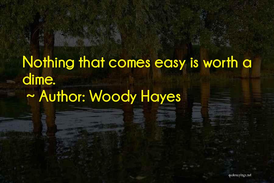 Woody Hayes Quotes: Nothing That Comes Easy Is Worth A Dime.