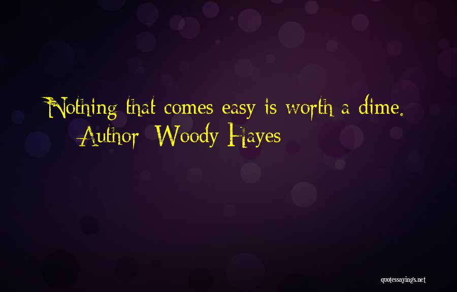 Woody Hayes Quotes: Nothing That Comes Easy Is Worth A Dime.