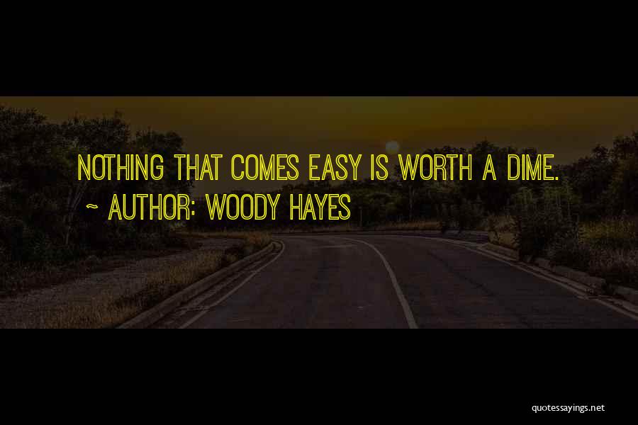 Woody Hayes Quotes: Nothing That Comes Easy Is Worth A Dime.