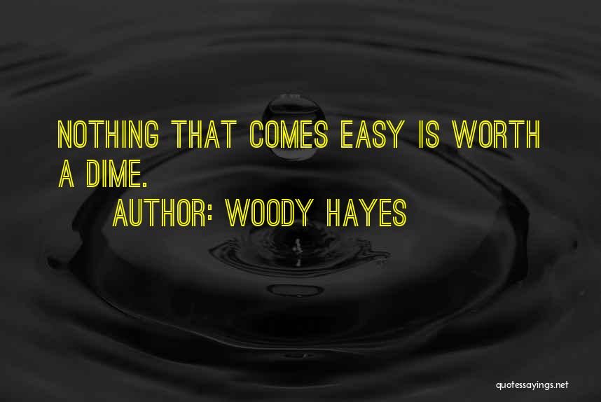 Woody Hayes Quotes: Nothing That Comes Easy Is Worth A Dime.