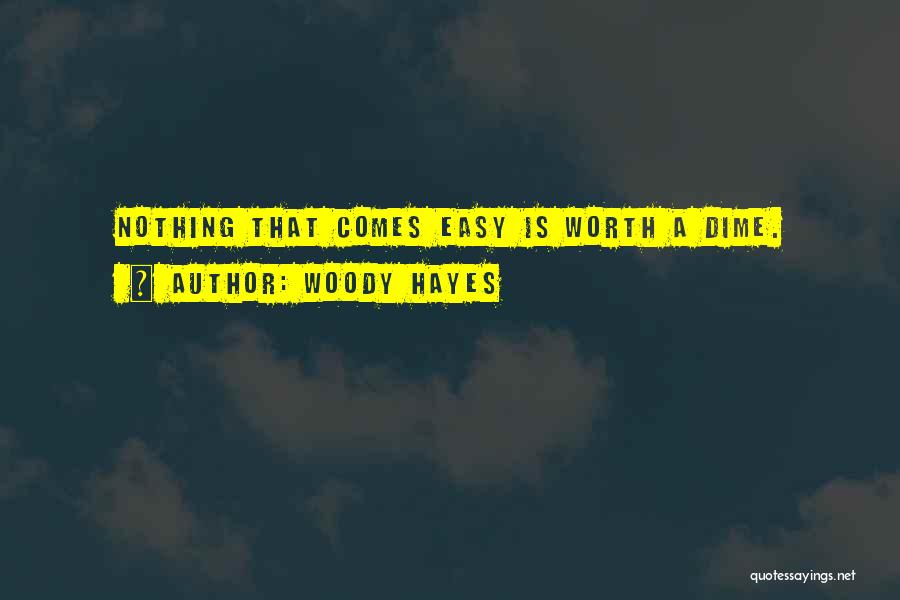 Woody Hayes Quotes: Nothing That Comes Easy Is Worth A Dime.