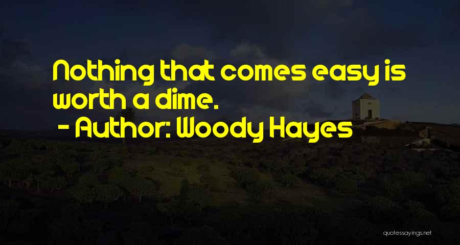 Woody Hayes Quotes: Nothing That Comes Easy Is Worth A Dime.