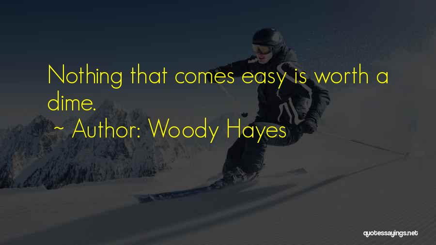 Woody Hayes Quotes: Nothing That Comes Easy Is Worth A Dime.