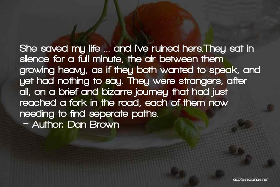 Dan Brown Quotes: She Saved My Life ... And I've Ruined Hers.they Sat In Silence For A Full Minute, The Air Between Them