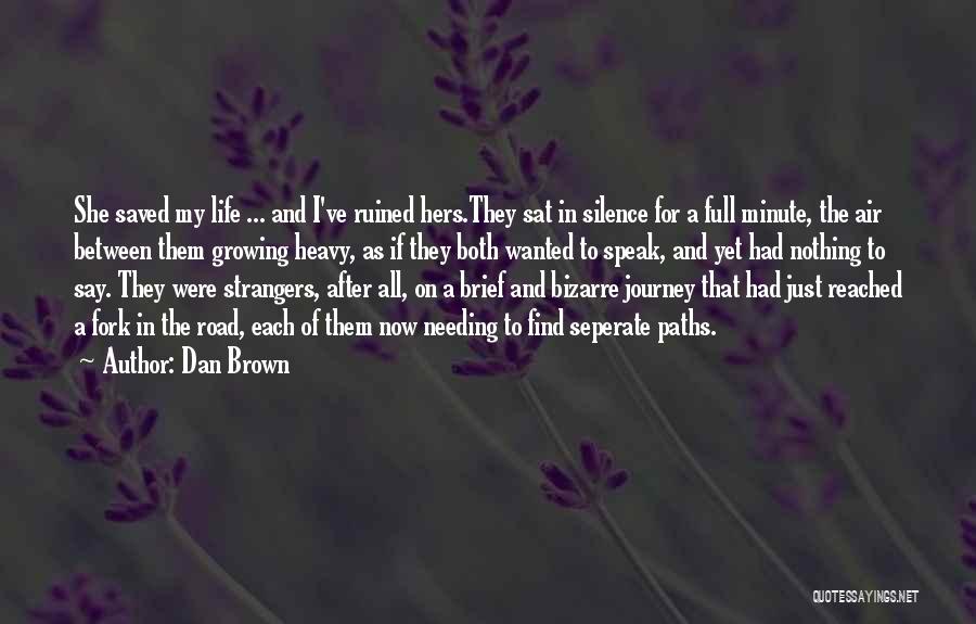 Dan Brown Quotes: She Saved My Life ... And I've Ruined Hers.they Sat In Silence For A Full Minute, The Air Between Them