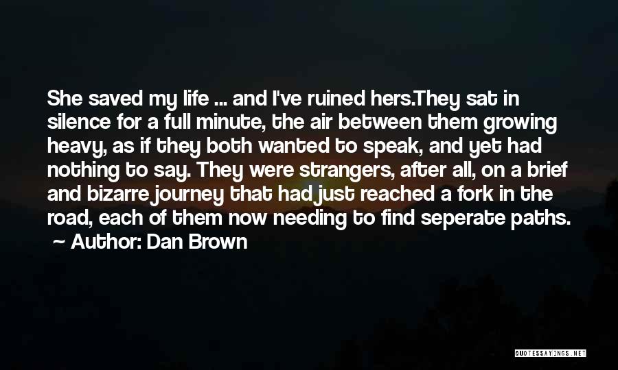 Dan Brown Quotes: She Saved My Life ... And I've Ruined Hers.they Sat In Silence For A Full Minute, The Air Between Them