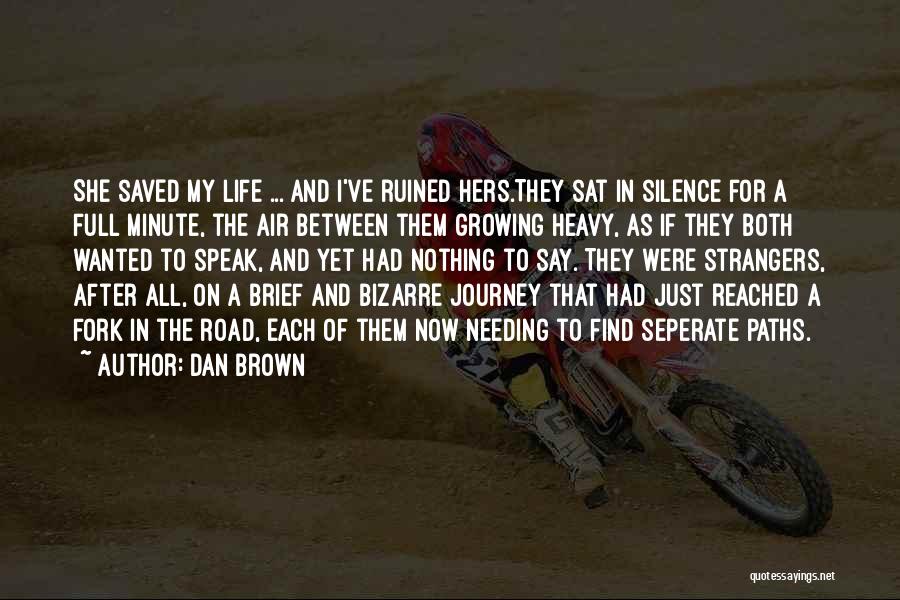 Dan Brown Quotes: She Saved My Life ... And I've Ruined Hers.they Sat In Silence For A Full Minute, The Air Between Them