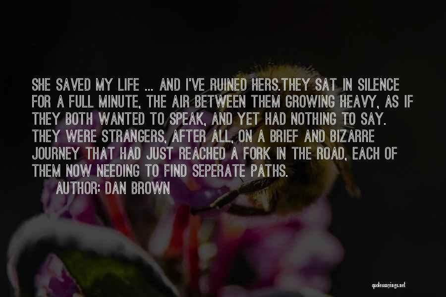 Dan Brown Quotes: She Saved My Life ... And I've Ruined Hers.they Sat In Silence For A Full Minute, The Air Between Them