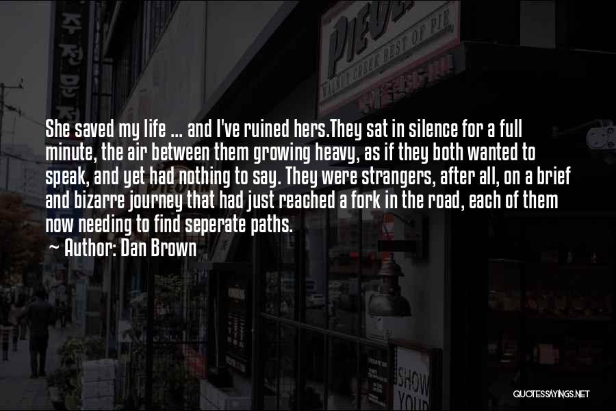 Dan Brown Quotes: She Saved My Life ... And I've Ruined Hers.they Sat In Silence For A Full Minute, The Air Between Them