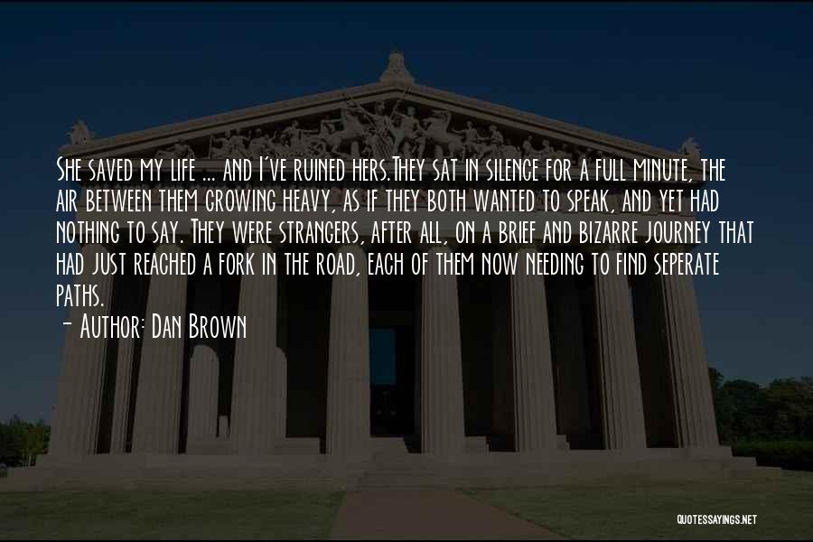 Dan Brown Quotes: She Saved My Life ... And I've Ruined Hers.they Sat In Silence For A Full Minute, The Air Between Them