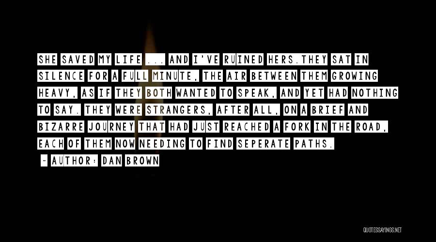 Dan Brown Quotes: She Saved My Life ... And I've Ruined Hers.they Sat In Silence For A Full Minute, The Air Between Them