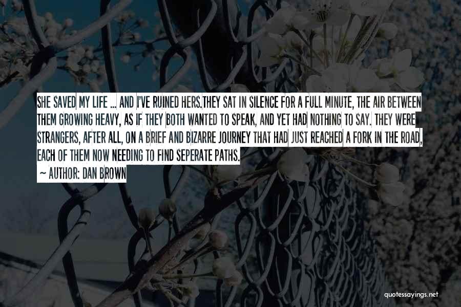 Dan Brown Quotes: She Saved My Life ... And I've Ruined Hers.they Sat In Silence For A Full Minute, The Air Between Them