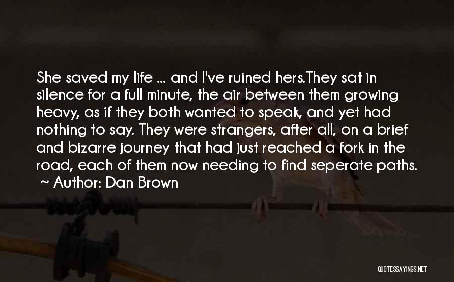 Dan Brown Quotes: She Saved My Life ... And I've Ruined Hers.they Sat In Silence For A Full Minute, The Air Between Them