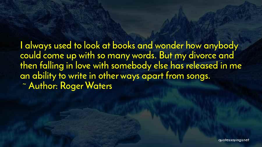 Roger Waters Quotes: I Always Used To Look At Books And Wonder How Anybody Could Come Up With So Many Words. But My