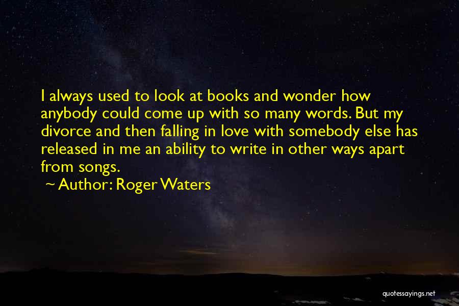 Roger Waters Quotes: I Always Used To Look At Books And Wonder How Anybody Could Come Up With So Many Words. But My