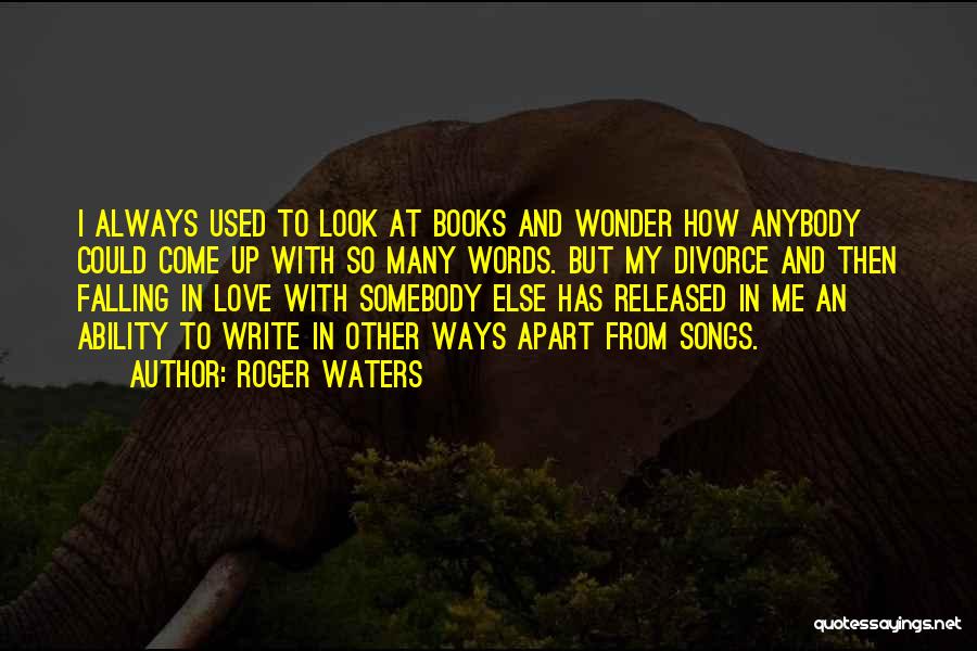 Roger Waters Quotes: I Always Used To Look At Books And Wonder How Anybody Could Come Up With So Many Words. But My