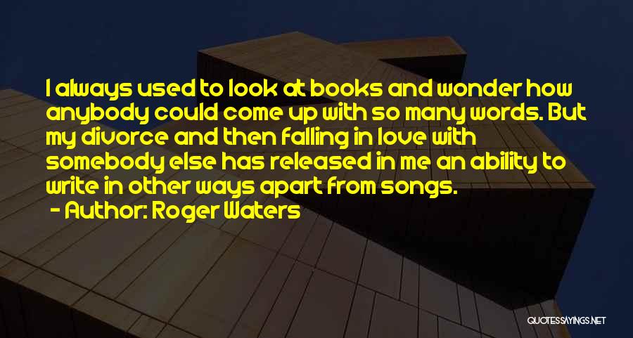 Roger Waters Quotes: I Always Used To Look At Books And Wonder How Anybody Could Come Up With So Many Words. But My