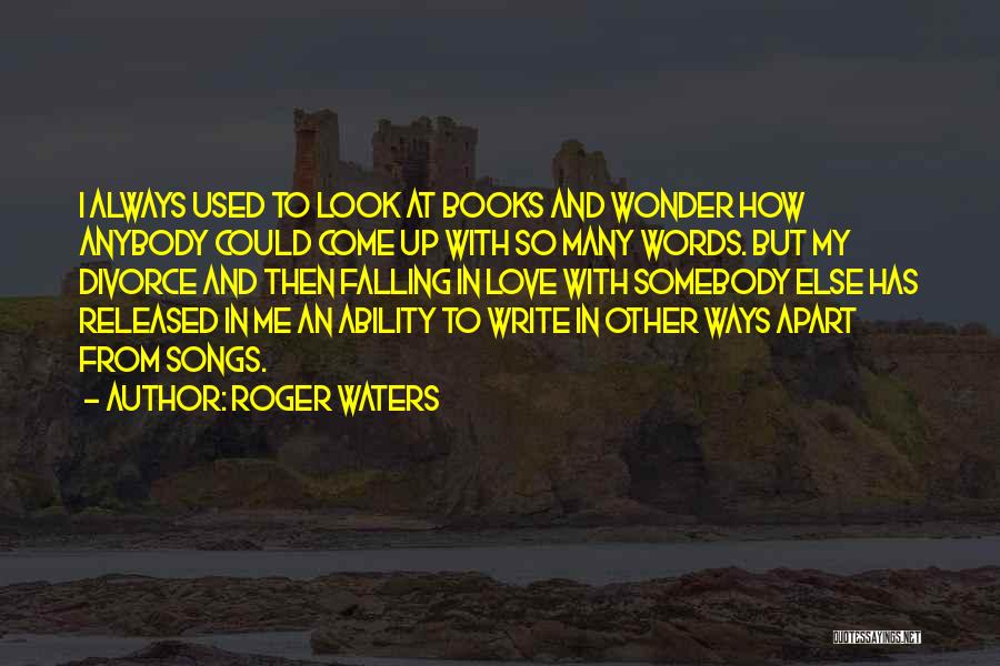 Roger Waters Quotes: I Always Used To Look At Books And Wonder How Anybody Could Come Up With So Many Words. But My
