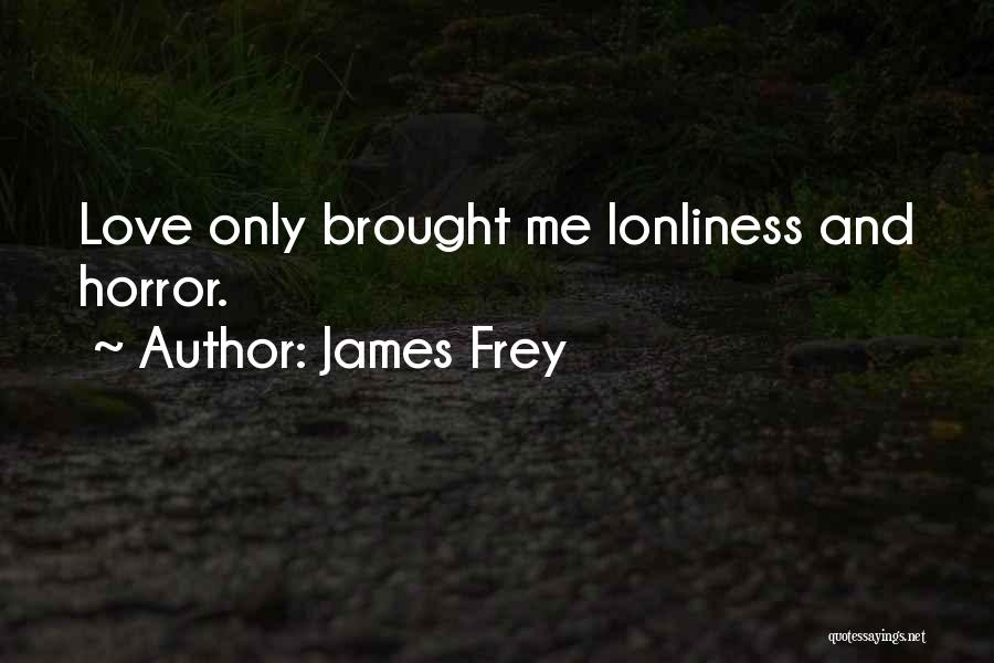 James Frey Quotes: Love Only Brought Me Lonliness And Horror.