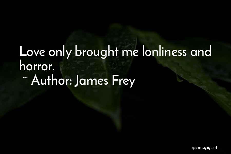 James Frey Quotes: Love Only Brought Me Lonliness And Horror.