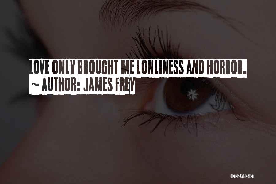 James Frey Quotes: Love Only Brought Me Lonliness And Horror.