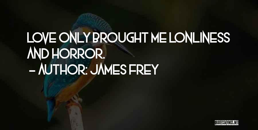 James Frey Quotes: Love Only Brought Me Lonliness And Horror.