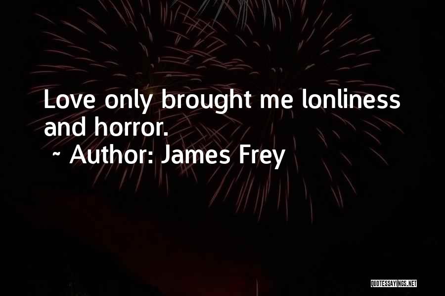 James Frey Quotes: Love Only Brought Me Lonliness And Horror.