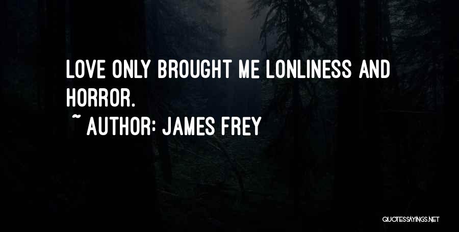James Frey Quotes: Love Only Brought Me Lonliness And Horror.