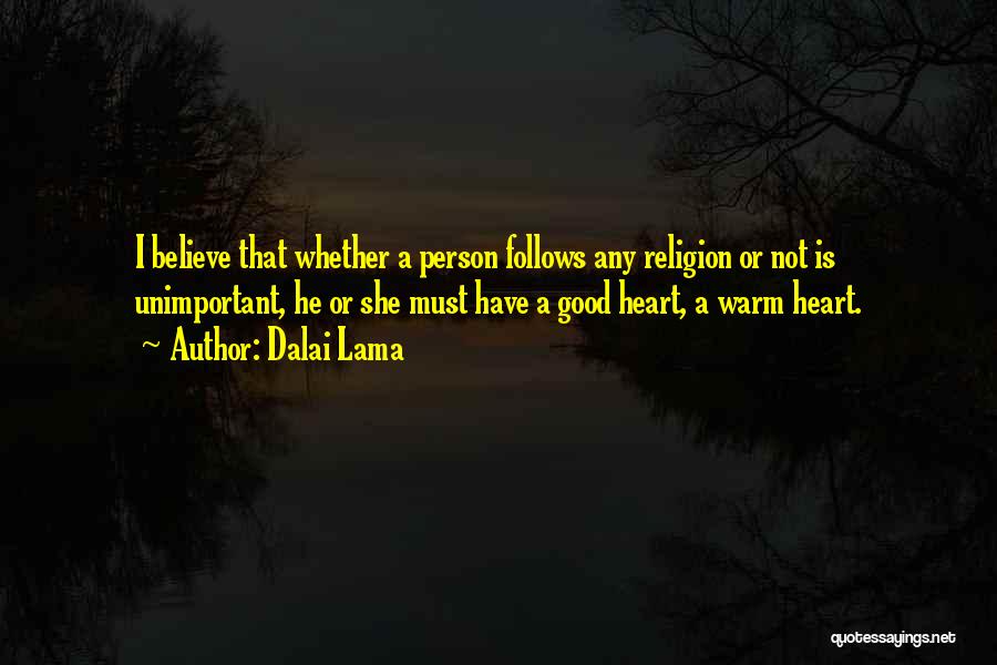 Dalai Lama Quotes: I Believe That Whether A Person Follows Any Religion Or Not Is Unimportant, He Or She Must Have A Good