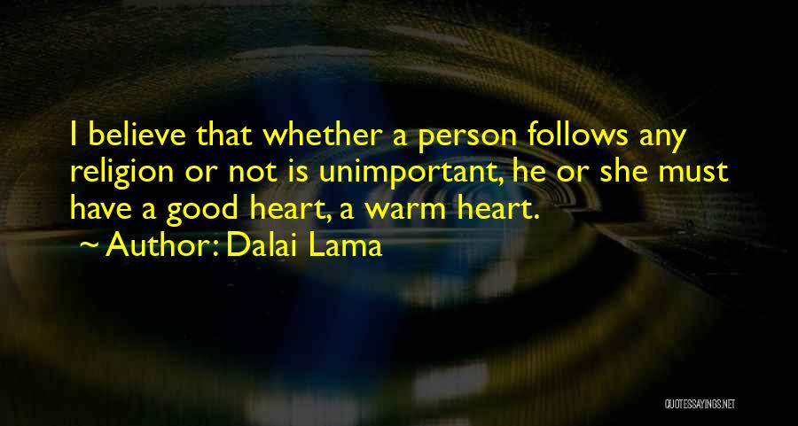 Dalai Lama Quotes: I Believe That Whether A Person Follows Any Religion Or Not Is Unimportant, He Or She Must Have A Good