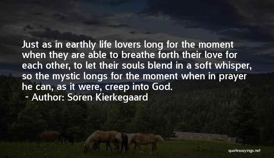 Soren Kierkegaard Quotes: Just As In Earthly Life Lovers Long For The Moment When They Are Able To Breathe Forth Their Love For