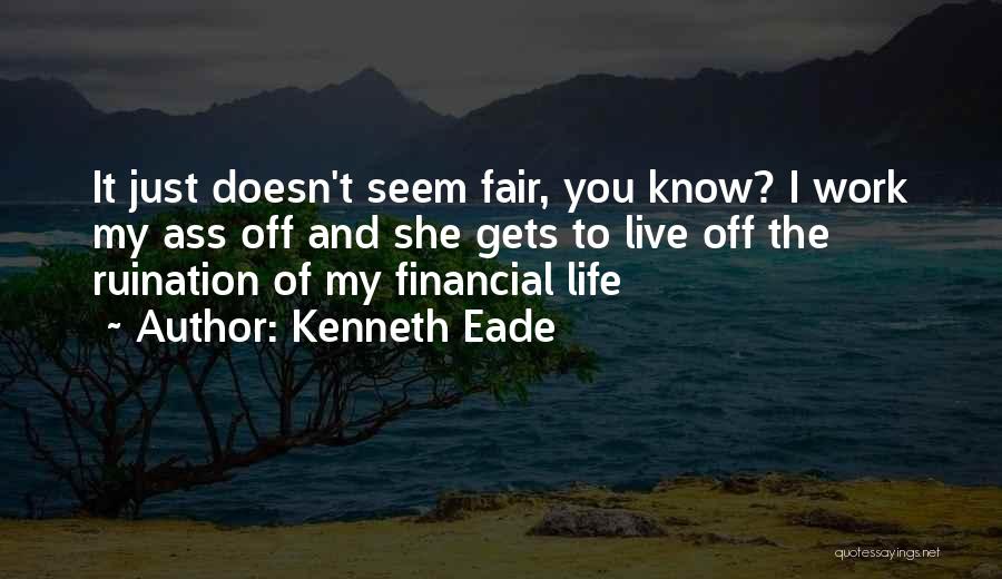 Kenneth Eade Quotes: It Just Doesn't Seem Fair, You Know? I Work My Ass Off And She Gets To Live Off The Ruination