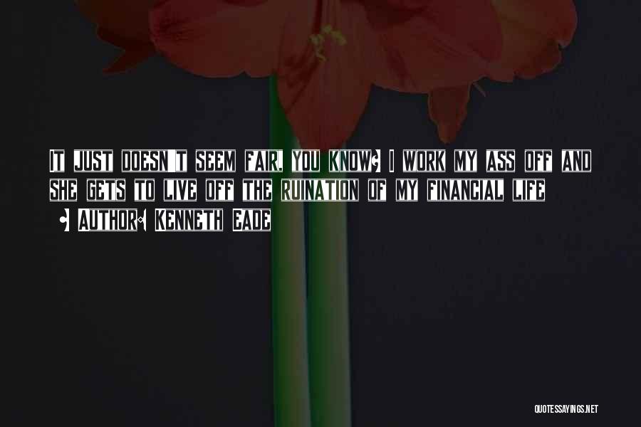 Kenneth Eade Quotes: It Just Doesn't Seem Fair, You Know? I Work My Ass Off And She Gets To Live Off The Ruination