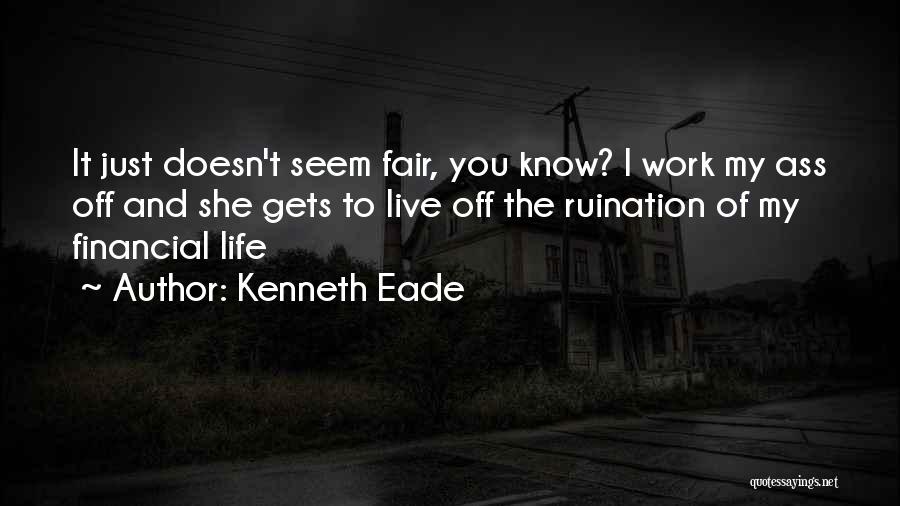 Kenneth Eade Quotes: It Just Doesn't Seem Fair, You Know? I Work My Ass Off And She Gets To Live Off The Ruination