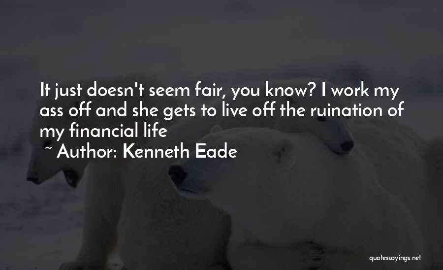 Kenneth Eade Quotes: It Just Doesn't Seem Fair, You Know? I Work My Ass Off And She Gets To Live Off The Ruination